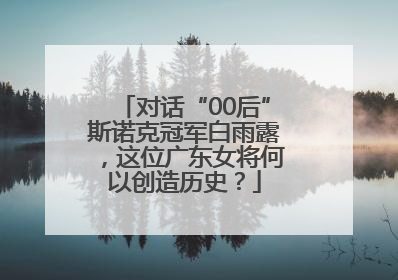 对话“00后”斯诺克冠军白雨露，这位广东女将何以创造历史？