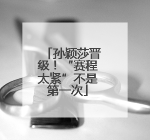 孙颖莎晋级！“赛程太紧”不是第一次
