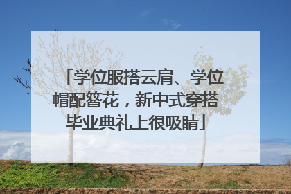 学位服搭云肩、学位帽配簪花，新中式穿搭毕业典礼上很吸睛