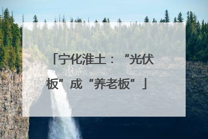 宁化淮土：“光伏板”成“养老板”