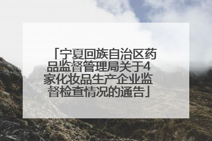 宁夏回族自治区药品监督管理局关于4家化妆品生产企业监督检查情况的通告