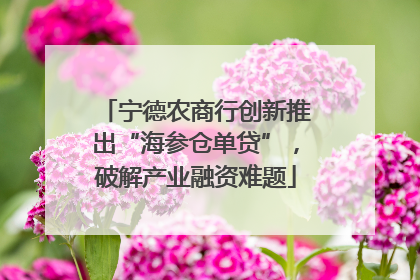 宁德农商行创新推出“海参仓单贷”，破解产业融资难题