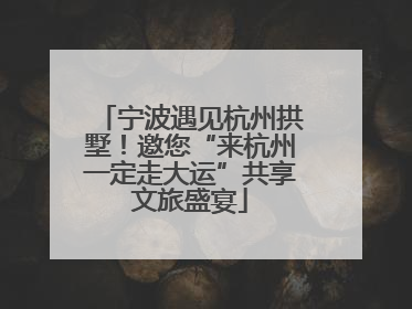 宁波遇见杭州拱墅！邀您“来杭州一定走大运”共享文旅盛宴