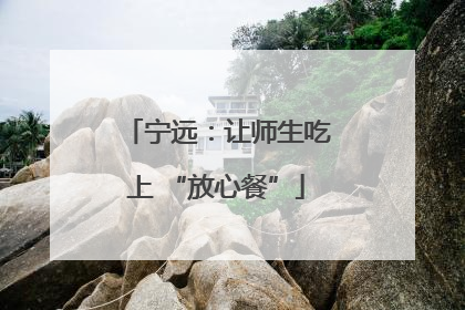 宁远：让师生吃上 “放心餐”