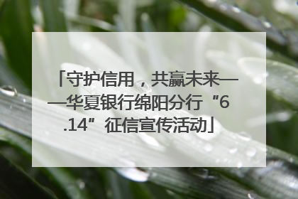 守护信用，共赢未来——华夏银行绵阳分行“6.14”征信宣传活动