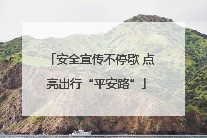 安全宣传不停歇 点亮出行“平安路”