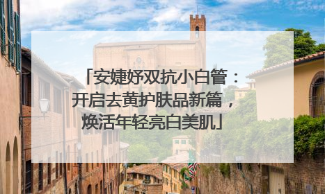 安婕妤双抗小白管：开启去黄护肤品新篇，焕活年轻亮白美肌