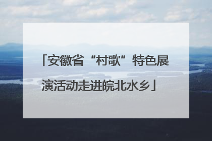 安徽省“村歌”特色展演活动走进皖北水乡