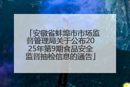 安徽省蚌埠市市场监督管理局关于公布2025年第9期食品安全监督抽检信息的通告