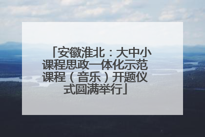 安徽淮北：大中小课程思政一体化示范课程（音乐）开题仪式圆满举行