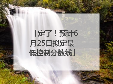 定了!预计6月25日拟定最低控制分数线