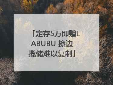 定存5万即赠LABUBU 擦边揽储难以复制