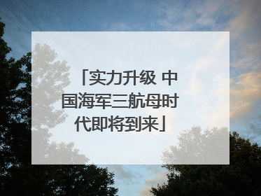 实力升级 中国海军三航母时代即将到来