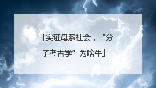 实证母系社会，“分子考古学”为啥牛