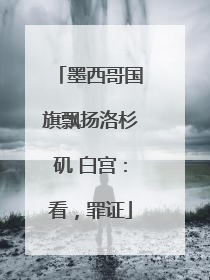 墨西哥国旗飘扬洛杉矶 白宫：看，罪证