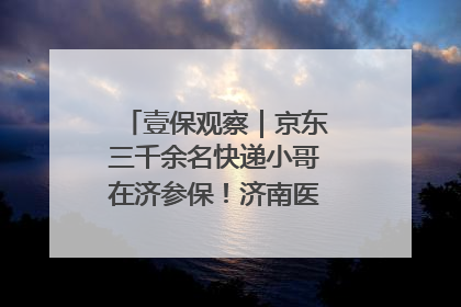 壹保观察｜京东三千余名快递小哥在济参保！济南医保局喊你来参保