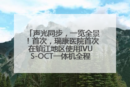 声光同步，一览全景！首次，瑞康医院首次在镇江地区使用IVUS-OCT一体机全程指导冠脉介入手术