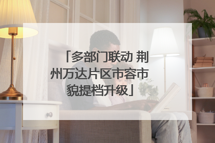 多部门联动 荆州万达片区市容市貌提档升级