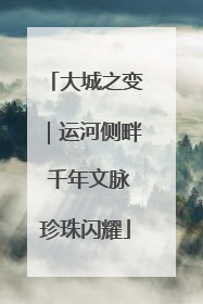 大城之变｜运河侧畔 千年文脉珍珠闪耀