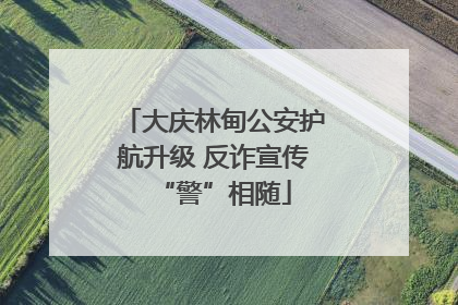 大庆林甸公安护航升级 反诈宣传“警”相随