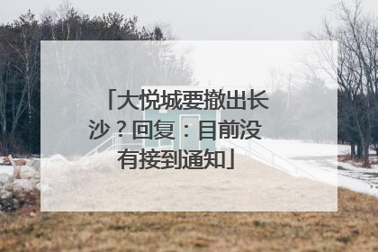 大悦城要撤出长沙？回复：目前没有接到通知