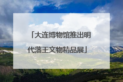 大连博物馆推出明代藩王文物精品展