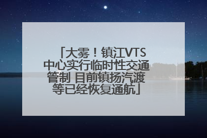 大雾！镇江VTS中心实行临时性交通管制 目前镇扬汽渡等已经恢复通航