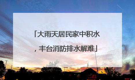 大雨天居民家中积水，丰台消防排水解难