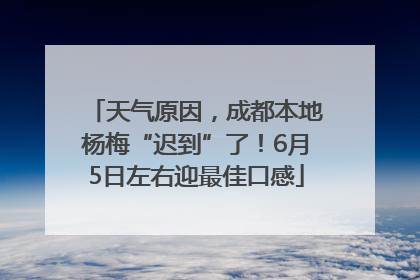 天气原因，成都本地杨梅“迟到”了！6月5日左右迎最佳口感