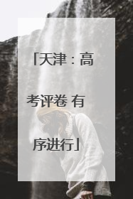 天津：高考评卷 有序进行