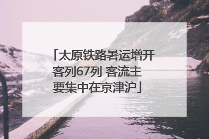 太原铁路暑运增开客列67列 客流主要集中在京津沪