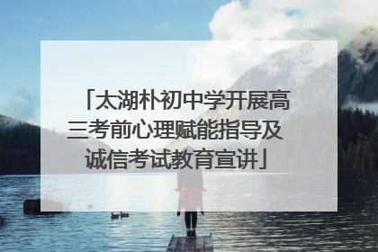 太湖朴初中学开展高三考前心理赋能指导及诚信考试教育宣讲