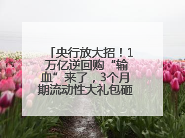 央行放大招！1 万亿逆回购“输血”来了，3个月期流动性大礼包砸向市场！