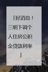 好消息！三明下调个人住房公积金贷款利率