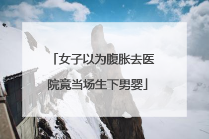 女子以为腹胀去医院竟当场生下男婴