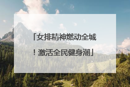 女排精神燃动全城！激活全民健身潮