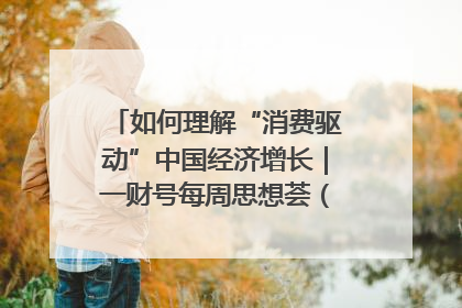 如何理解“消费驱动”中国经济增长｜一财号每周思想荟（第22期）