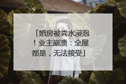 婚房被粪水浸泡！业主崩溃：全屋都是，无法接受