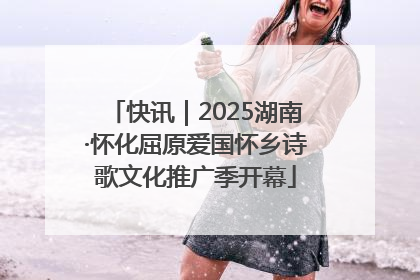快讯｜2025湖南·怀化屈原爱国怀乡诗歌文化推广季开幕