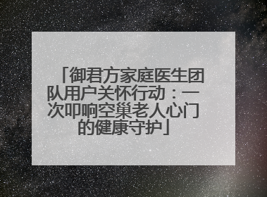 御君方家庭医生团队用户关怀行动：一次叩响空巢老人心门的健康守护