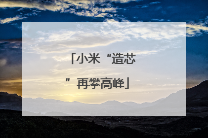 小米“造芯”再攀高峰