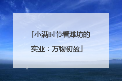 小满时节看潍坊的实业：万物初盈