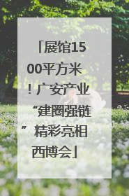展馆1500平方米！广安产业“建圈强链”精彩亮相西博会