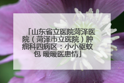 山东省立医院菏泽医院（菏泽市立医院）肿瘤科四病区：小小驱蚊包 暖暖医患情