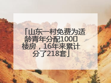 山东一村免费为适龄青年分配100㎡楼房，16年来累计分了218套
