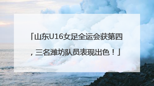山东U16女足全运会获第四，三名潍坊队员表现出色！
