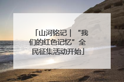 山河铭记｜“我们的红色记忆”全民征集活动开始