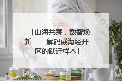 山海共舞，数智焕新——解码威海经开区的跃迁样本