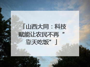 山西大同：科技赋能让农民不再“靠天吃饭”