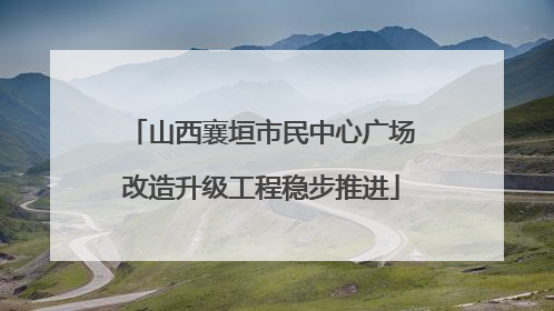 山西襄垣市民中心广场改造升级工程稳步推进